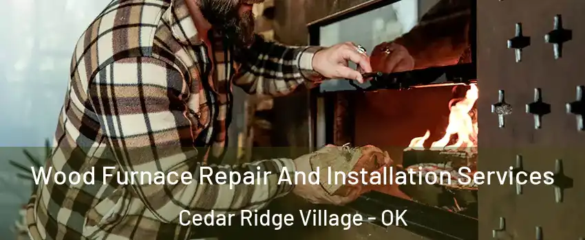 Wood Furnace Repair And Installation Services Cedar Ridge Village - OK