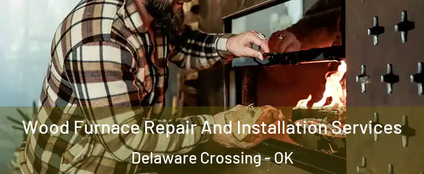 Wood Furnace Repair And Installation Services Delaware Crossing - OK