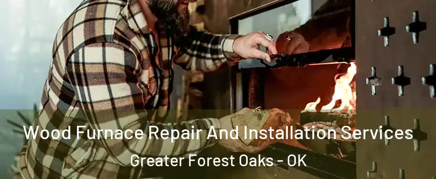 Wood Furnace Repair And Installation Services Greater Forest Oaks - OK