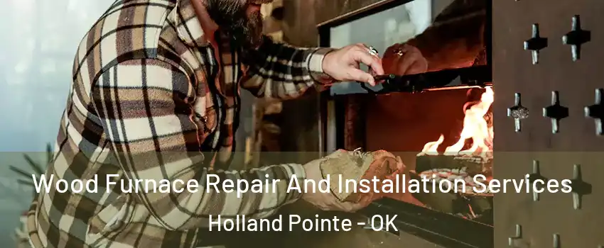 Wood Furnace Repair And Installation Services Holland Pointe - OK