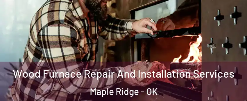 Wood Furnace Repair And Installation Services Maple Ridge - OK