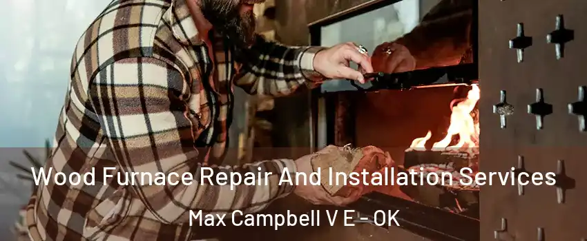 Wood Furnace Repair And Installation Services Max Campbell V E - OK