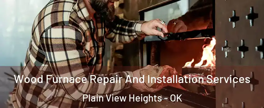 Wood Furnace Repair And Installation Services Plain View Heights - OK