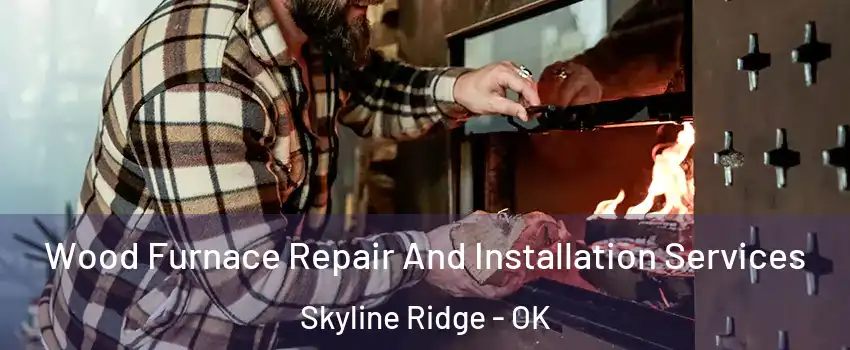 Wood Furnace Repair And Installation Services Skyline Ridge - OK