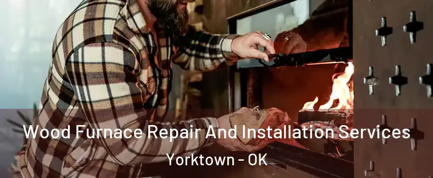Wood Furnace Repair And Installation Services Yorktown - OK
