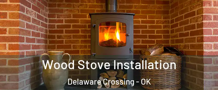 Wood Stove Installation Delaware Crossing - OK