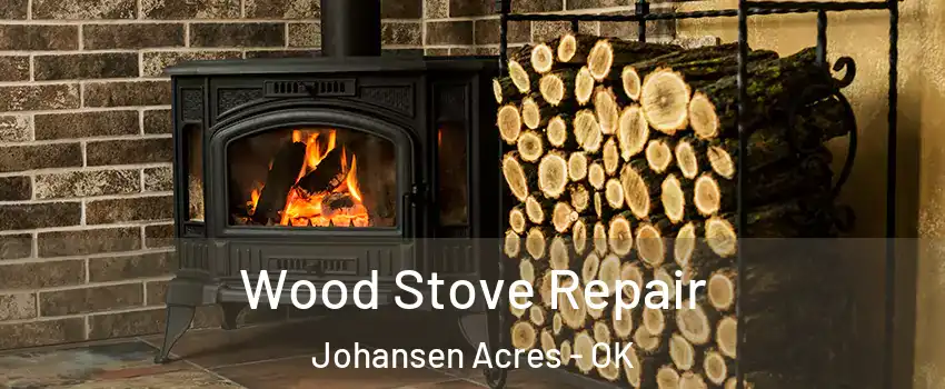 Wood Stove Repair Johansen Acres - OK
