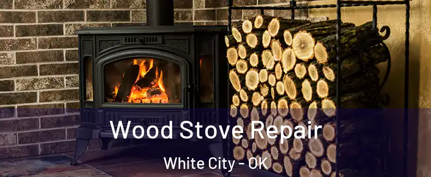 Wood Stove Repair White City - OK