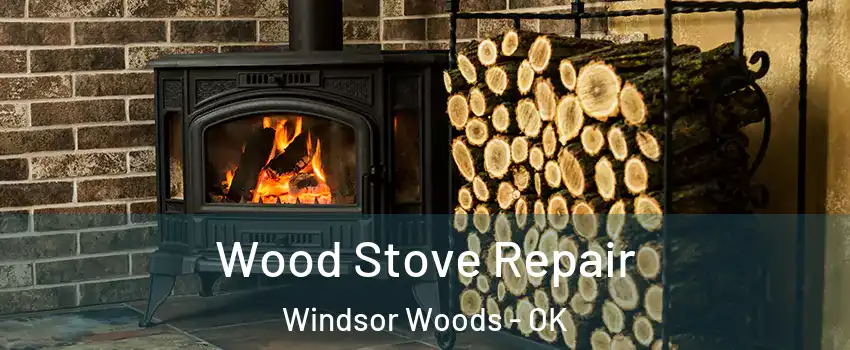 Wood Stove Repair Windsor Woods - OK